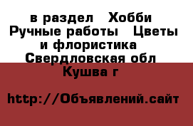  в раздел : Хобби. Ручные работы » Цветы и флористика . Свердловская обл.,Кушва г.